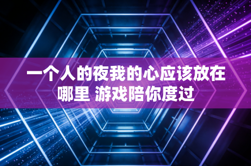 一个人的夜我的心应该放在哪里 游戏陪你度过