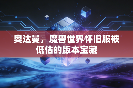 奥达曼,魔兽世界怀旧服被低估的版本宝藏