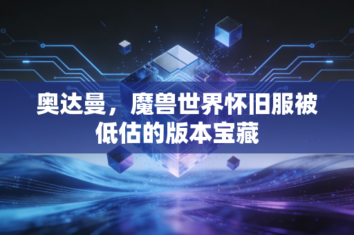 奥达曼,魔兽世界怀旧服被低估的版本宝藏