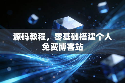 源码教程，零基础搭建个人免费博客站