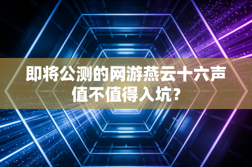 即将公测的网游燕云十六声值不值得入坑？