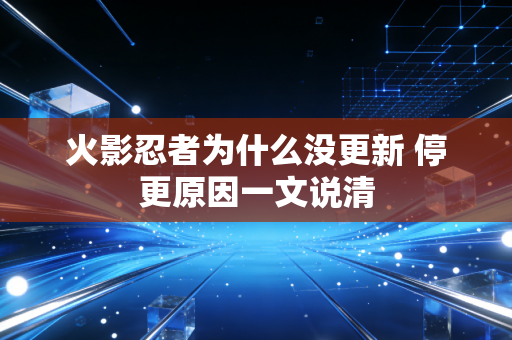 火影忍者为什么没更新 停更原因一文说清