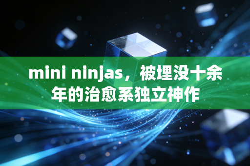 mini ninjas，被埋没十余年的治愈系独立神作