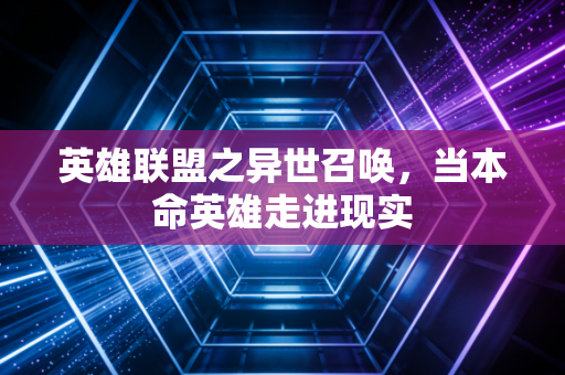 英雄联盟之异世召唤，当本命英雄走进现实