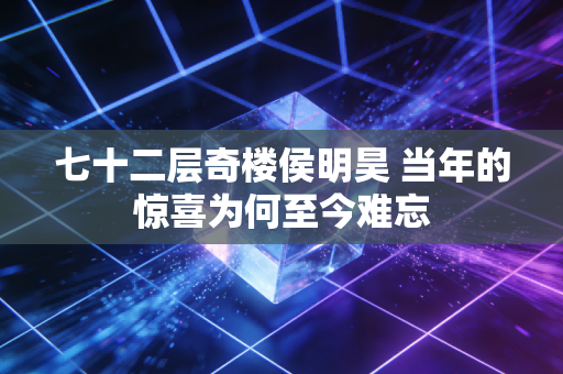 七十二层奇楼侯明昊 当年的惊喜为何至今难忘