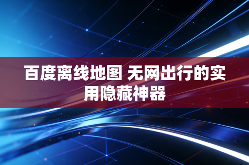 百度离线地图 无网出行的实用隐藏神器
