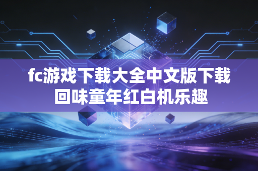 fc游戏下载大全中文版下载 回味童年红白机乐趣