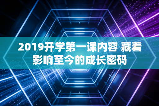 2019开学第一课内容 藏着影响至今的成长密码