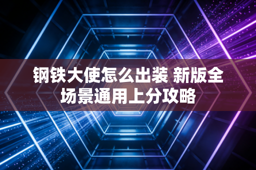 钢铁大使怎么出装 新版全场景通用上分攻略