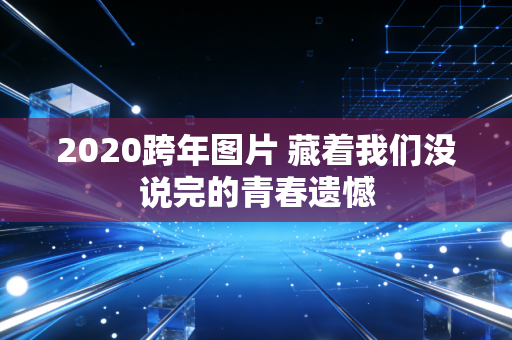 2020跨年图片 藏着我们没说完的青春遗憾
