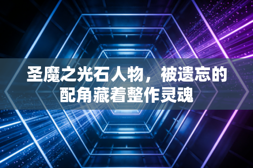 圣魔之光石人物，被遗忘的配角藏着整作灵魂