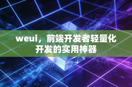 weui,前端开发者轻量化开发的实用神器