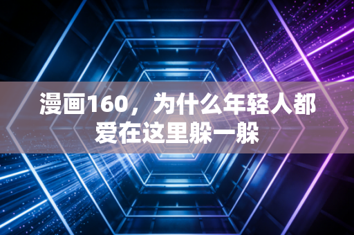 漫画160，为什么年轻人都爱在这里躲一躲