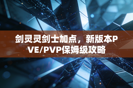 剑灵灵剑士加点，新版本PVE/PVP保姆级攻略