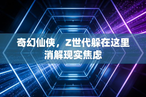 奇幻仙侠，Z世代躲在这里消解现实焦虑