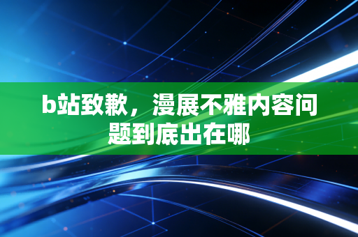 b站致歉，漫展不雅内容问题到底出在哪