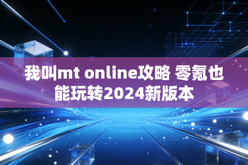 我叫mt online攻略 零氪也能玩转2024新版本