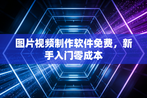 图片视频制作软件免费，新手入门零成本