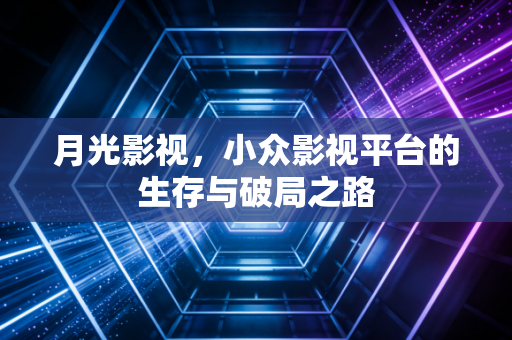 月光影视，小众影视平台的生存与破局之路