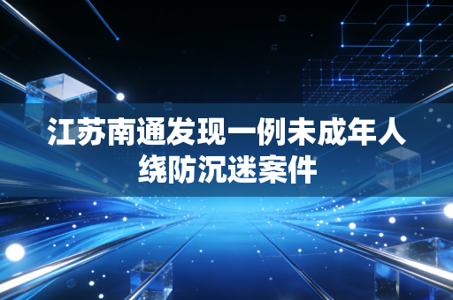 江苏南通发现一例未成年人绕防沉迷案件