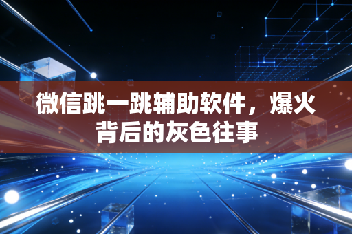 微信跳一跳辅助软件,爆火背后的灰色往事