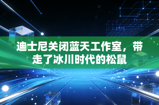 迪士尼关闭蓝天工作室，带走了冰川时代的松鼠