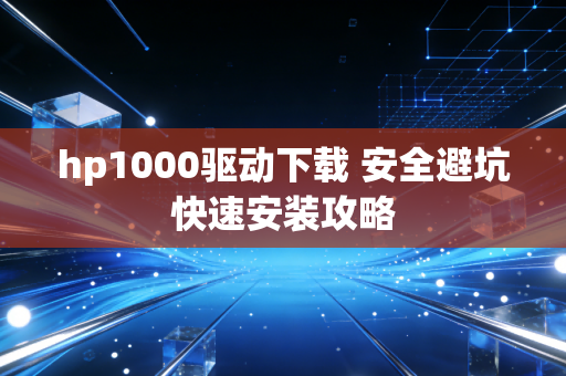 hp1000驱动下载 安全避坑快速安装攻略