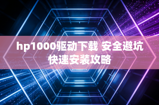 hp1000驱动下载 安全避坑快速安装攻略