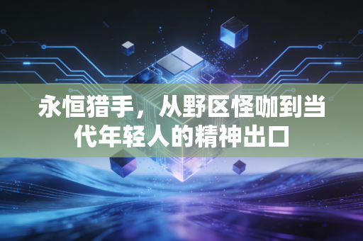 永恒猎手,从野区怪咖到当代年轻人的精神出口