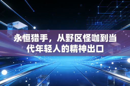 永恒猎手,从野区怪咖到当代年轻人的精神出口