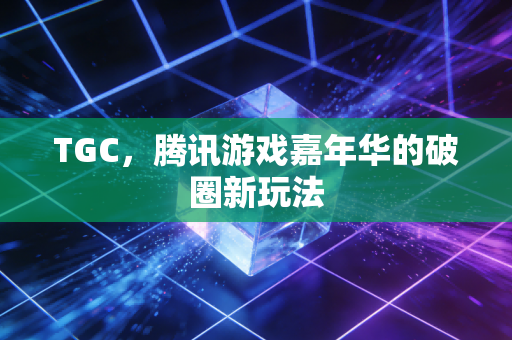 TGC，腾讯游戏嘉年华的破圈新玩法