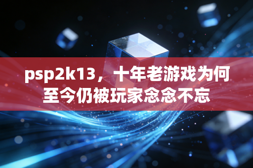 psp2k13，十年老游戏为何至今仍被玩家念念不忘