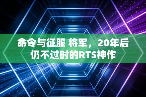 命令与征服 将军，20年后仍不过时的RTS神作