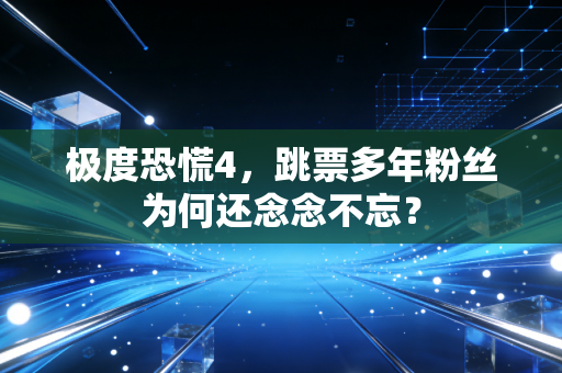 极度恐慌4，跳票多年粉丝为何还念念不忘？