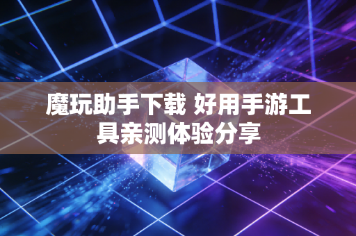 魔玩助手下载 好用手游工具亲测体验分享