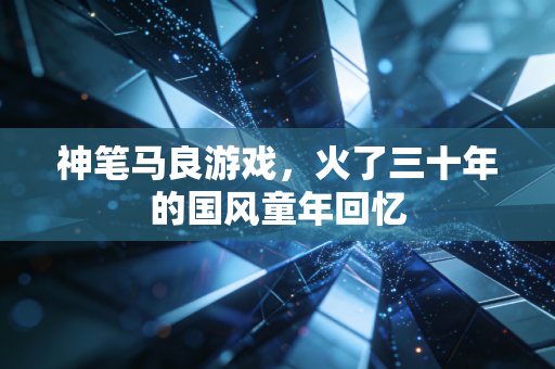 神笔马良游戏,火了三十年的国风童年回忆