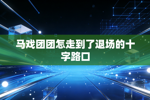 马戏团团怎走到了退场的十字路口