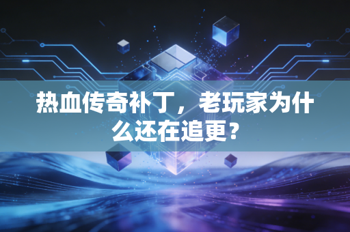 热血传奇补丁，老玩家为什么还在追更？