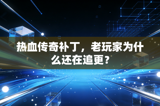 热血传奇补丁，老玩家为什么还在追更？