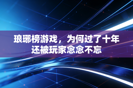 琅琊榜游戏，为何过了十年还被玩家念念不忘
