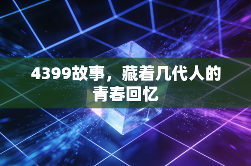 4399故事，藏着几代人的青春回忆