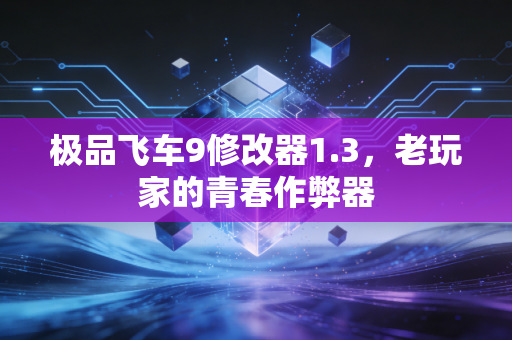 极品飞车9修改器1.3，老玩家的青春作弊器