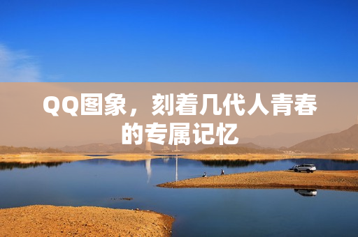 QQ图象，刻着几代人青春的专属记忆