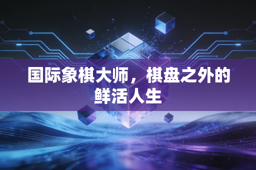 国际象棋大师,棋盘之外的鲜活人生