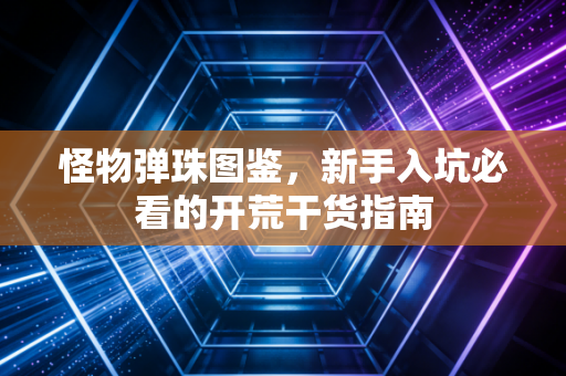 怪物弹珠图鉴,新手入坑必看的开荒干货指南