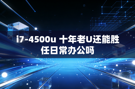 i7-4500u 十年老U还能胜任日常办公吗