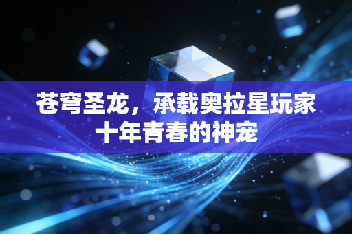 苍穹圣龙，承载奥拉星玩家十年青春的神宠