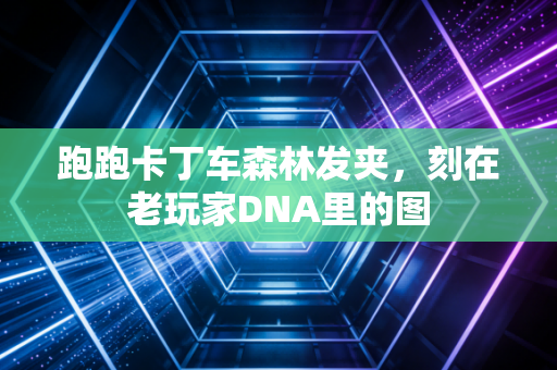 跑跑卡丁车森林发夹,刻在老玩家DNA里的图