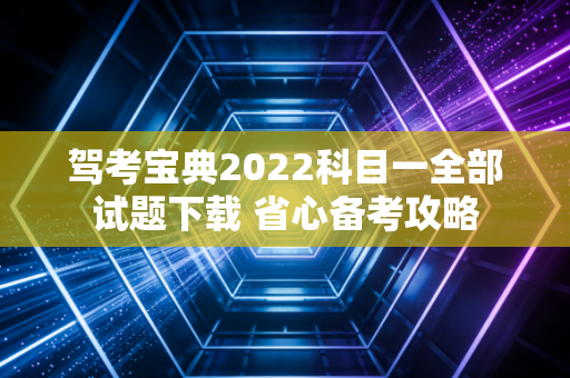 驾考宝典2022科目一全部试题下载 省心备考攻略