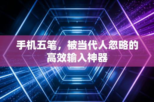 手机五笔，被当代人忽略的高效输入神器